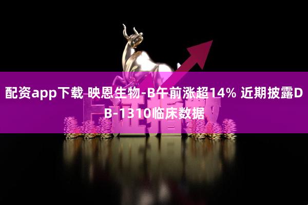 配资app下载 映恩生物-B午前涨超14% 近期披露DB-1310临床数据