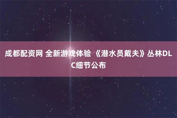 成都配资网 全新游戏体验 《潜水员戴夫》丛林DLC细节公布