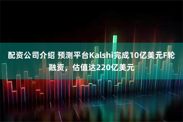 配资公司介绍 预测平台Kalshi完成10亿美元F轮融资，估值达220亿美元