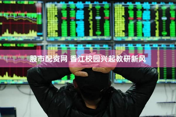 股市配资网 香江校园兴起教研新风